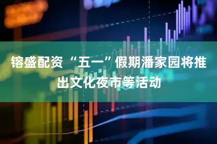 镕盛配资 “五一”假期潘家园将推出文化夜市等活动