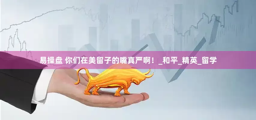 易操盘 你们在美留子的嘴真严啊！_和平_精英_留学