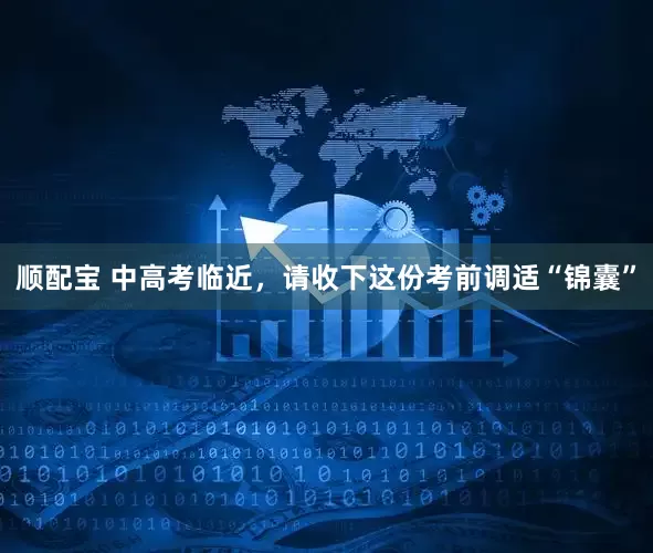顺配宝 中高考临近，请收下这份考前调适“锦囊”