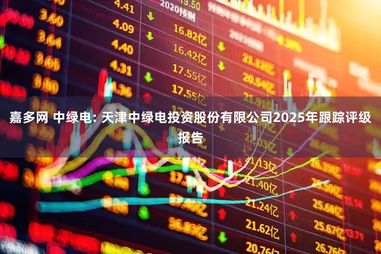 嘉多网 中绿电: 天津中绿电投资股份有限公司2025年跟踪评级报告