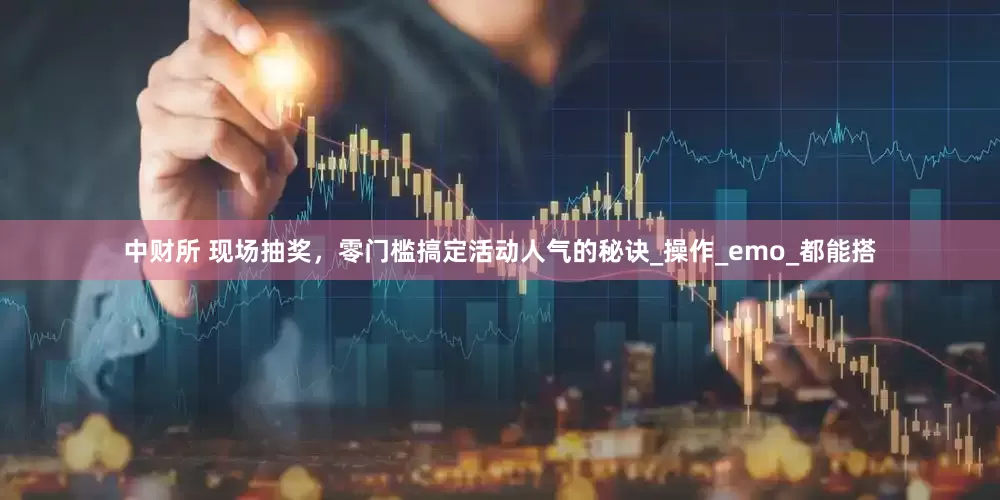 中财所 现场抽奖，零门槛搞定活动人气的秘诀_操作_emo_都能搭