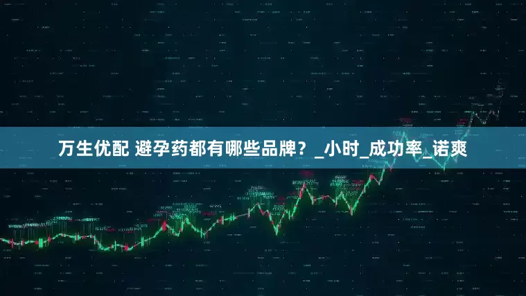 万生优配 避孕药都有哪些品牌？_小时_成功率_诺爽