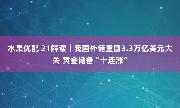 水果优配 21解读｜我国外储重回3.3万亿美元大关 黄金储备“十连涨”