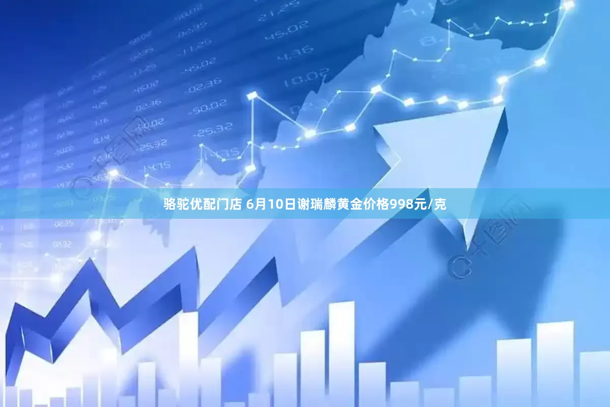骆驼优配门店 6月10日谢瑞麟黄金价格998元/克