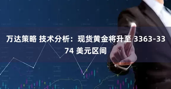 万达策略 技术分析：现货黄金将升至 3363-3374 美元区间